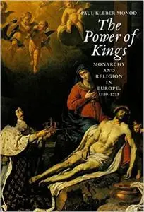 The Power of Kings: Monarchy and Religion in Europe, 1589 -1715