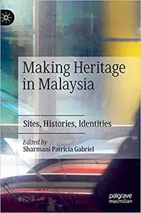 Making Heritage in Malaysia: Sites, Histories, Identities