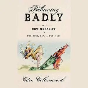Behaving Badly: The New Morality in Politics, Sex, and Business [Audiobook]