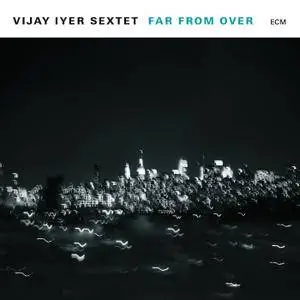 Vijay Iyer Sextet - Far From Over (2017)