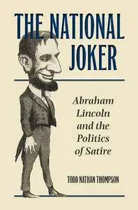 The National Joker : Abraham Lincoln and the Politics of Satire