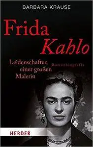 Frida Kahlo: Leidenschaften einer großen Malerin. Romanbiografie