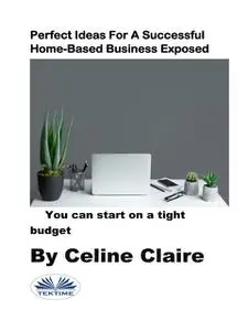 «Perfect Ideas For A Successful Home-Based Business Exposed» by Celine Claire