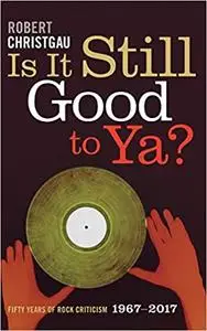 Is It Still Good to Ya?: Fifty Years of Rock Criticism, 1967-2017