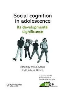 Social Cognition in Adolescence: Its Developmental Significance: A Special Issue of the European Journal(Repost)