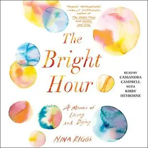 The Bright Hour: A Memoir of Living and Dying [Audiobook] (Repost)