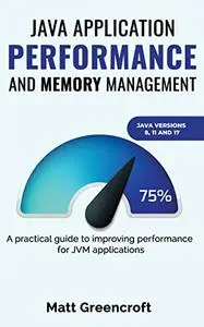 Java Application Performance and Memory Management: A practical guide to improving performance for JVM applications