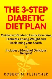 The 3-Step Diabetic Diet Plan: Quickstart Guide to Easily Reversing Diabetes, Losing Weight and Reclaiming your health