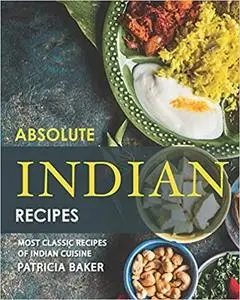 Absolute Indian Recipes: Most Classic Recipes of Indian Cuisine