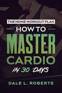 The Home Workout Plan: How to Master Cardio in 30 Days