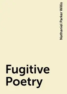 «Fugitive Poetry» by Nathaniel Parker Willis