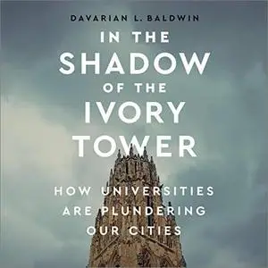 In the Shadow of the Ivory Tower: How Universities Are Plundering Our Cities [Audiobook]