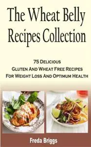 «The Wheat Belly Recipes Collection Book» by Freda Briggs