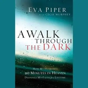 «A Walk Through the Dark: How My Husband's 90 Minutes in Heaven Deepened My Faith for a Lifetime» by Eva Piper,Cecil Mur