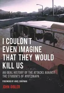 I Couldn't Even Imagine That They Would Kill Us: An Oral History of the Attacks Against the Students of Ayotzinapa