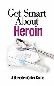 Get Smart About Heroin (A Hazelden Quick Guide)