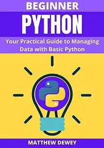 Beginner Python: Your Practical Guide to Managing Data with Basic Python