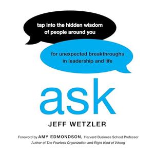 Ask: Tap Into the Hidden Wisdom of People Around You for Unexpected Breakthroughs In Leadership and Life [Audiobook]