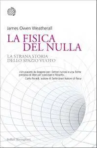 James Owen Weartherall - La fisica del nulla. La strana storia dello spazio vuoto