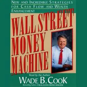 «Wall Street Money Machine: New and Incredible Strategies for Cash Flow and Wealth Enhancement» by Wade B. Cook