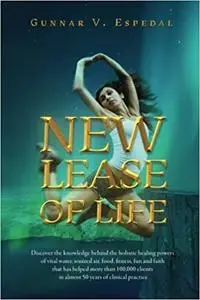 New Lease Of Life: Discover the knowledge behind the holistic healing powers of vital water, ionized air, food, fitness