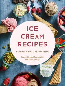 Ice Cream Recipes: Discover Fun and Creative Frozen Dessert Recipes for the Entire Family (Ice Cream Recipe Books)