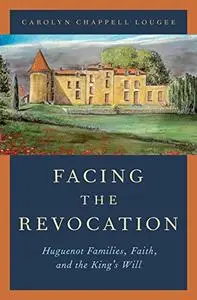 Facing the Revocation: Huguenot Families, Faith, and the King's Will