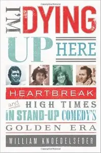 I'm Dying Up Here: Heartbreak and High Times in Stand-up Comedy's Golden Era by William Knoedelseder (Repost)