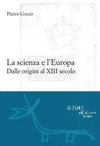 Pietro Greco, "La scienza e l'Europa: Dalle origini al XIII secolo"