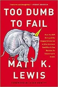 Too Dumb to Fail: How the GOP Betrayed the Reagan Revolution to Win Elections [Repost]