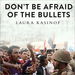 Don't Be Afraid of the Bullets: An Accidental War Correspondent in Yemen [Audiobook]