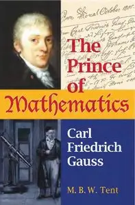 The Prince of Mathematics: Carl Friedrich Gauss by M. B. W. Tent [Repost]