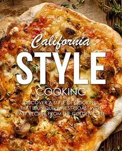 California Style Cooking: Discover American Meals that are Uniquely West Coast with Easy Recipes from the Golden State