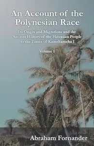 An Account of the Polynesian Race, Volume 1