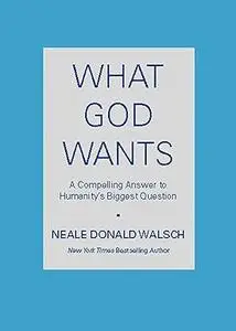 What God Wants: A Compelling Answer to Humanity's Biggest Question