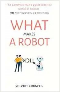 What makes a Robot tick: The common man's guide into the world of Robots. Free from Mathematics and Programming.
