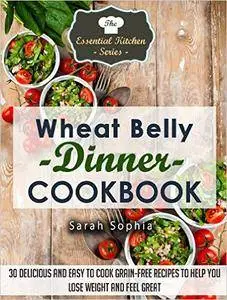 Wheat Belly Dinner Cookbook: 30 Delicious And Easy to Cook Grain-Free Recipes to Help You Lose Weight and Feel Great