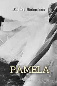 «Pamela Volume 1: Virtue Rewarded» by Samuel Richardson