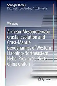Archean-Mesoproterozoic Crustal Evolution and Crust-Mantle Geodynamics of Western Liaoning-Northeastern Hebei Provinces...