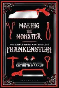Making the Monster: The Science Behind Mary Shelley's Frankenstein (Bloomsbury Sigma)
