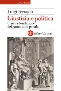 Luigi Ferrajoli - Giustizia e politica. Crisi e rifondazione del garantismo penale