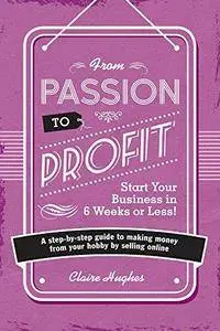 From Passion to Profit: Start Your Business in 6 Weeks or Less!