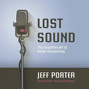 Lost Sound: The Forgotten Art of Radio Storytelling [Audiobook]