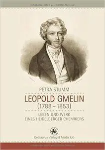 Leopold Gmelin (1788 - 1853): Leben und Werk eines Heidelberger Chemikers