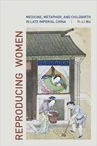 Reproducing Women: Medicine, Metaphor, and Childbirth in Late Imperial China