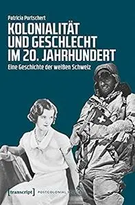 Kolonialität und Geschlecht im 20. Jahrhundert: Eine Geschichte der weißen Schweiz by Patricia Purtschert