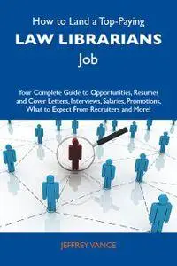How to Land a Top-Paying Law librarians Job: Your Complete Guide to Opportunities, Resumes and Cover Letters, Interviews