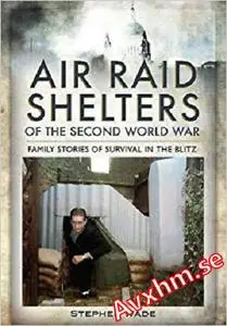 Air Raid Shelters of the Second World War: Family Stories of Survival in the Blitz