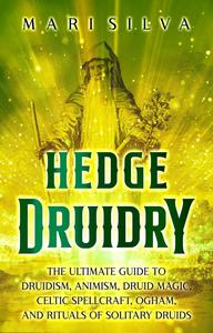 Hedge Druidry: The Ultimate Guide to Druidism, Animism, Druid Magic, Celtic Spellcraft, and Rituals of Solitary Druids