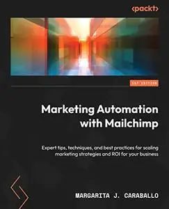 Marketing Automation with Mailchimp: Expert tips, techniques, and best practices for scaling marketing strategies and ROI